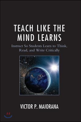 Teach Like the Mind Learns: Instruct So Students Learn to Think, Read, and Write Critically