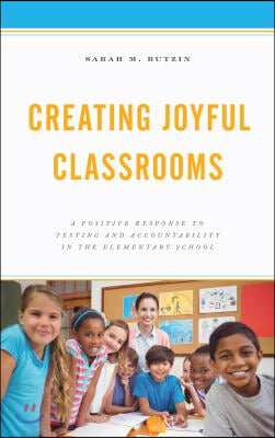 Creating Joyful Classrooms: A Positive Response to Testing and Accountability in the Elementary School