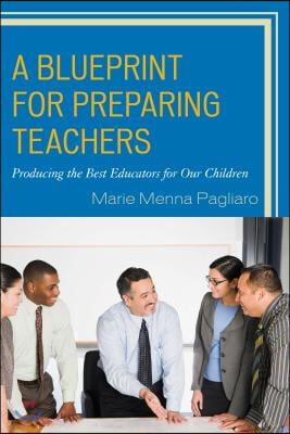 A Blueprint for Preparing Teachers: Producing the Best Educators for Our Children