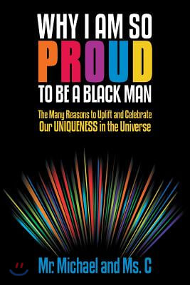 Why I Am So Proud to Be a Black Man: The Many Reasons to Uplift and Celebrate Our Uniqueness in the Universe