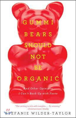 Gummi Bears Should Not Be Organic: And Other Opinions I Can&#39;t Back Up with Facts