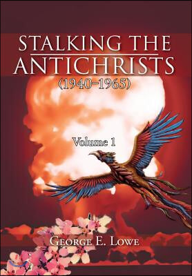 Stalking the Antichrists (1940-1965) Volume 1: And Their False Nuclear Prophets, Nuclear Gladiators and Spirit Warriors 1940 - 2012