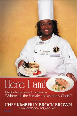 Here I Am!: Chef Kimberly&#39;s Answer to the Question Where Are the Female and Minority Chefs?