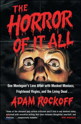 Horror of It All: One Moviegoer&#39;s Love Affair with Masked Maniacs, Frightened Virgins, and the Living Dead...