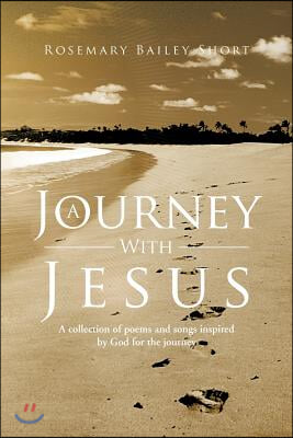 A Journey With Jesus: A collection of poems and songs inspired by God for the journey