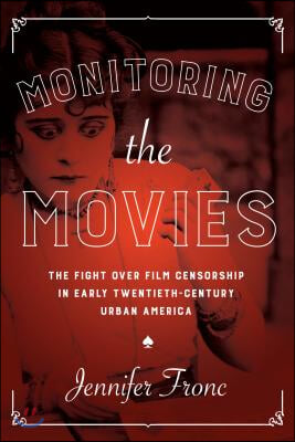 Monitoring the Movies: The Fight Over Film Censorship in Early Twentieth-Century Urban America