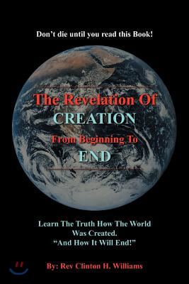 The Revelation Of CREATION From Beginning To END: Learn The Truth How The World Was Created. &quot;And How It Will End!&quot;