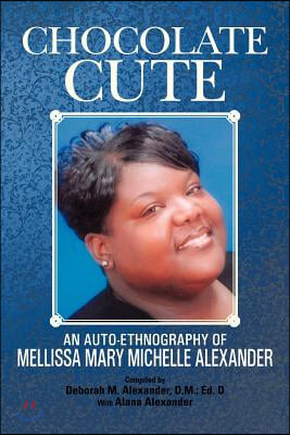 Chocolate Cute: An Auto-Ethnography of Mellissa Mary Michelle Alexander