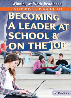 Step-By-Step Guide to Becoming a Leader at School and on the Job
