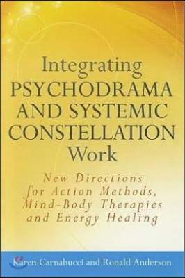 Integrating Psychodrama and Systemic Constellation Work: New Directions for Action Methods, Mind-Body Therapies and Energy Healing