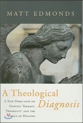 A Theological Diagnosis: A New Direction on Genetic Therapy, &#39;Disability&#39; and the Ethics of Healing