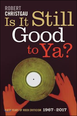 Is It Still Good to Ya?: Fifty Years of Rock Criticism, 1967-2017