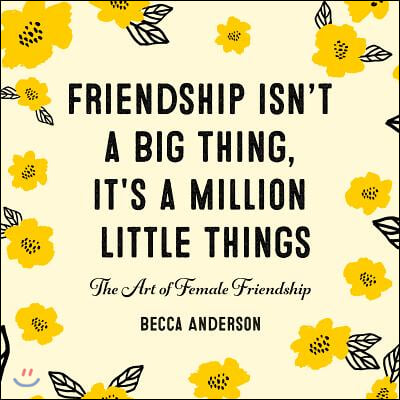 Friendship Isn't a Big Thing, It's a Million Little Things: The Art of Female Friendship (Gift for Female Friends, Bff Quotes)
