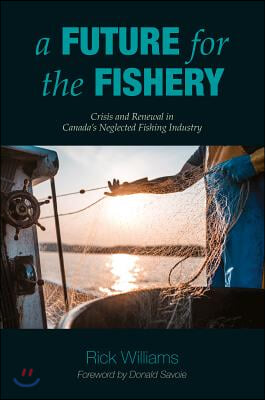 A Future for the Fishery: Crisis and Renewal in Canada&#39;s Neglected Fishing Industry