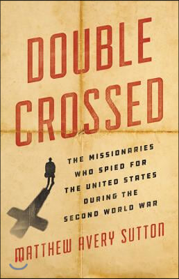 Double Crossed: The Missionaries Who Spied for the United States During the Second World War