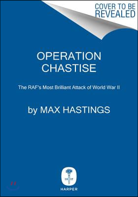 Operation Chastise: The RAF's Most Brilliant Attack of World War II