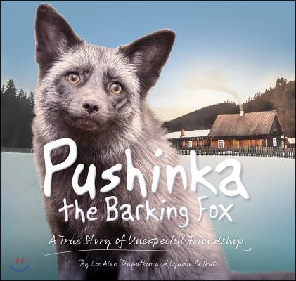 Pushinka the Barking Fox: A True Story of Unexpected Friendship: A True Story of Unexpected Friendship