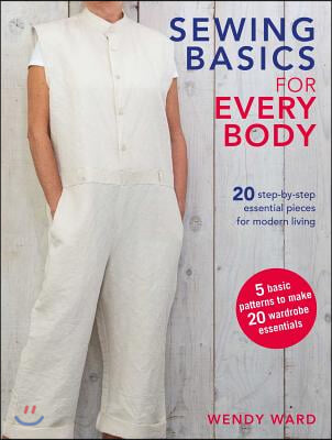 Sewing Basics for Every Body: 20 Step-By-Step Essential Pieces for Modern Living