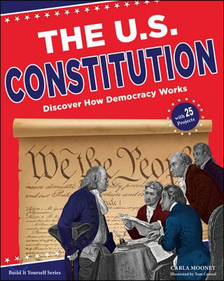 The U.S. Constitution: Discover How Democracy Works with 25 Projects