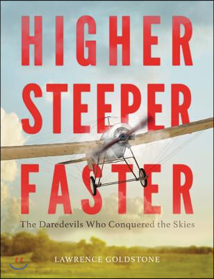 Higher, Steeper, Faster Lib/E: The Daredevils Who Conquered the Skies