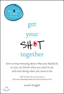 Get Your Sh*t Together Lib/E: How to Stop Worrying about What You Should Do So You Can Finish What You Need to Do and Start Doing What You Want to D