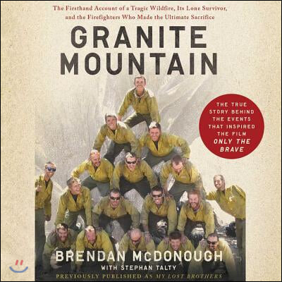 Granite Mountain: The Firsthand Account of a Tragic Wildfire, Its Lone Survivor, and the Firefighters Who Made the Ultimate Sacrifice