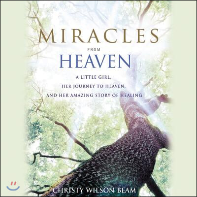 Miracles from Heaven Lib/E: A Little Girl, Her Journey to Heaven, and Her Amazing Story of Healing