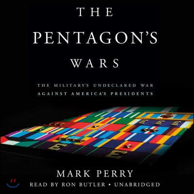 The Pentagon&#39;s Wars: The Military&#39;s Undeclared War Against America&#39;s Presidents