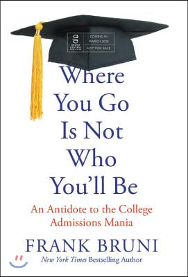 Where You Go Is Not Who You&#39;ll Be: An Antidote to the College Admissions Mania