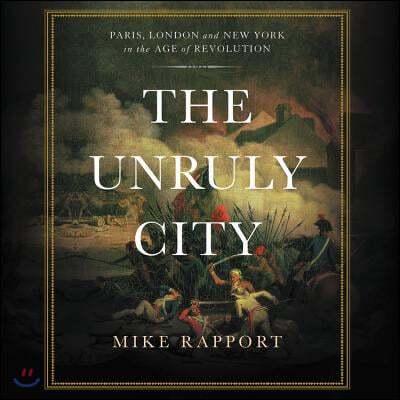 The Unruly City Lib/E: London, Paris, and New York in the Age of Revolution