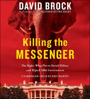 Killing the Messenger: The Right-Wing Plot to Derail Hillary and Hijack Your Government