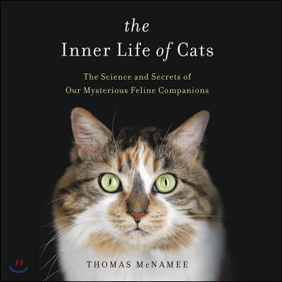 The Inner Life of Cats: The Science and Secrets of Our Mysterious Feline Companions