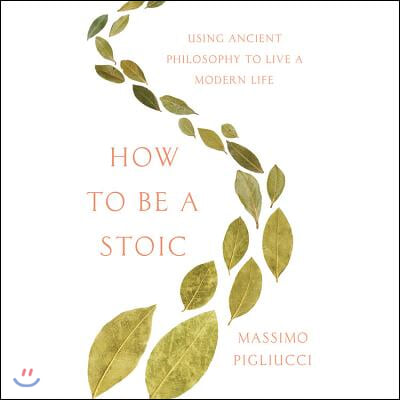 How to Be a Stoic Lib/E: Using Ancient Philosophy to Live a Modern Life