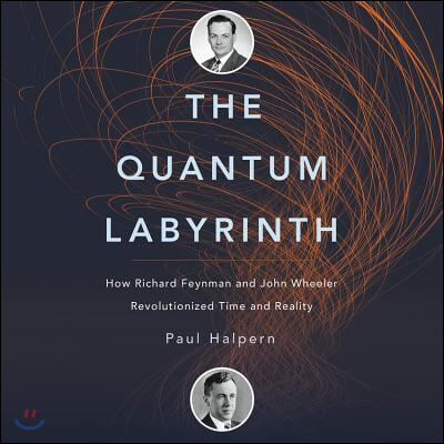The Quantum Labyrinth Lib/E: How Richard Feynman and John Wheeler Revolutionized Time and Reality