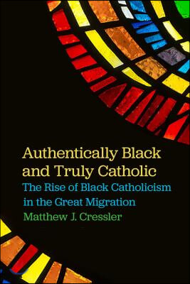 Authentically Black and Truly Catholic: The Rise of Black Catholicism in the Great Migration