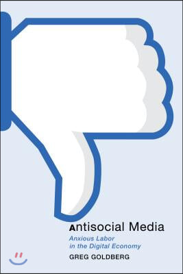 Antisocial Media: Anxious Labor in the Digital Economy