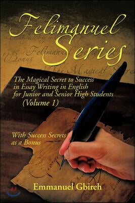 Felimanuel Series: The Magical Secret to Success in Essay Writing in English for Junior and Senior High Students (Volume 1) With Success
