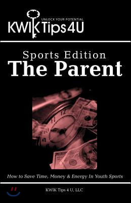 Kwik Tips 4 U - Sports Edition: The Parent: How to Save Time, Money &amp; Energy in Youth Sports