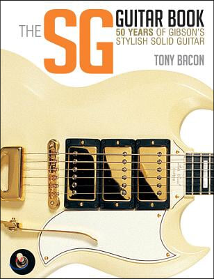 The Sg Guitar Book: 50 Years of Gibson&#39;s Stylish Solid Guitar