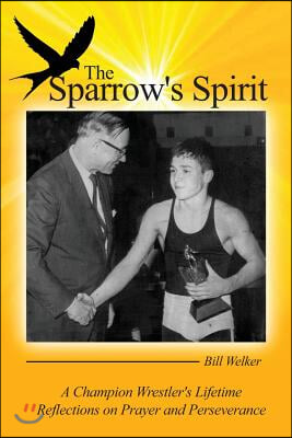 The Sparrow&#39;s Spirit: A Champion Wrestler&#39;s Lifetime Reflections on Prayer and Perseverance