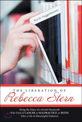 The Liberation of Rebecca Stern: Being the Diary of a Jewish Housewife Who Died of Cancer or Malpractice, or Both, After a Life of Meaningful Endeavor