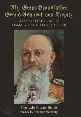 My Great-Grandfather Grand-Admiral von Tirpitz: German Leader after Bismarck and before Hitler