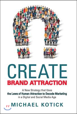 Create Brand Attraction: A New Strategy That Uses the Laws of Human Attraction to Decode Marketing in a Digital and Social Media Age