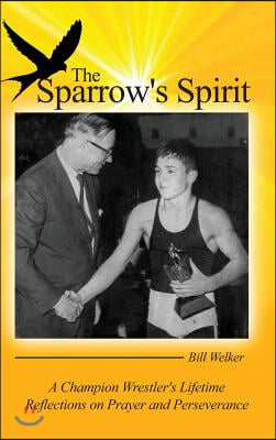 The Sparrow&#39;s Spirit: A Champion Wrestler&#39;s Lifetime Reflections on Prayer and Perseverance