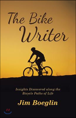 The Bike Writer: Insights Discovered along the Bicycle Paths of Life
