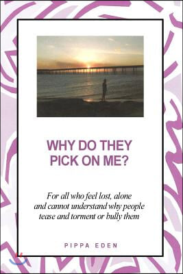 Why Do They Pick on Me? For all who feel lost, alone and cannot understand why people tease and torment or bully them