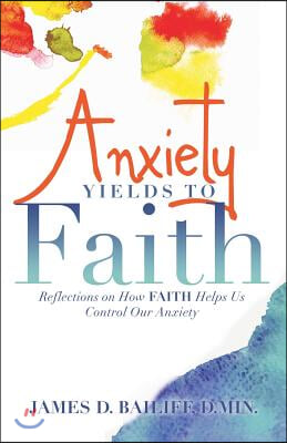 Anxiety Yields to Faith: Reflections on How Faith Helps Us Control Our Anxiety