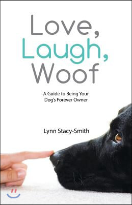 Love, Laugh, Woof: A Guide to Being Your Dog's Forever Owner