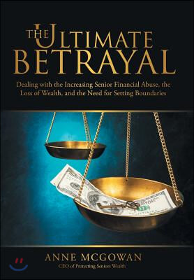 The Ultimate Betrayal: Dealing with the Increasing Senior Financial Abuse, the Loss of Wealth, and the Need for Setting Boundaries