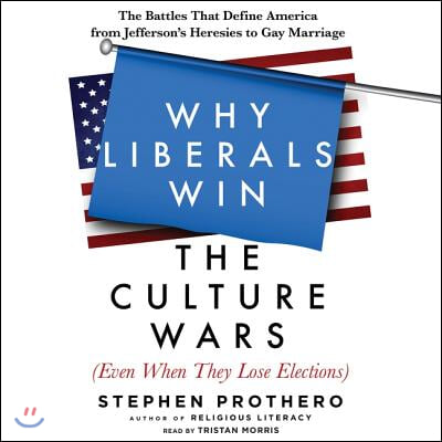 Why Liberals Win the Culture Wars (Even When They Lose Elections) Lib/E: The Battles That Define America from Jefferson&#39;s Heresies to Gay Marriage